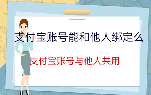 支付宝账号能和他人绑定么 支付宝账号与他人共用